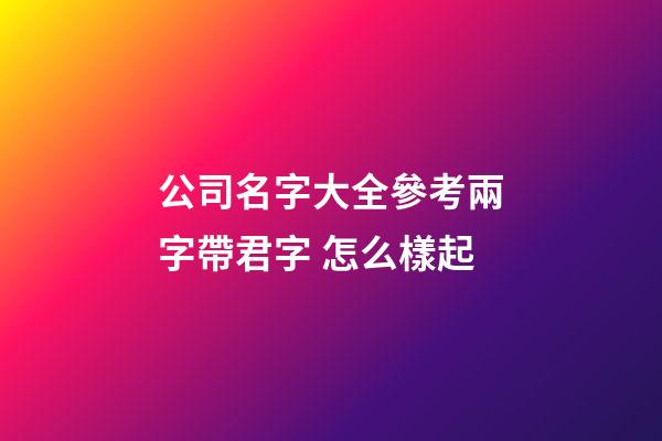 公司名字大全參考兩字帶君字 怎么樣起-第1張-公司起名-玄機派